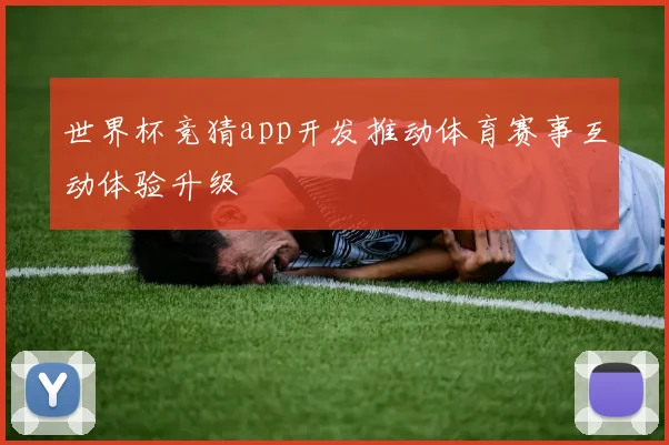 世界杯竞猜app开发推动体育赛事互动体验升级