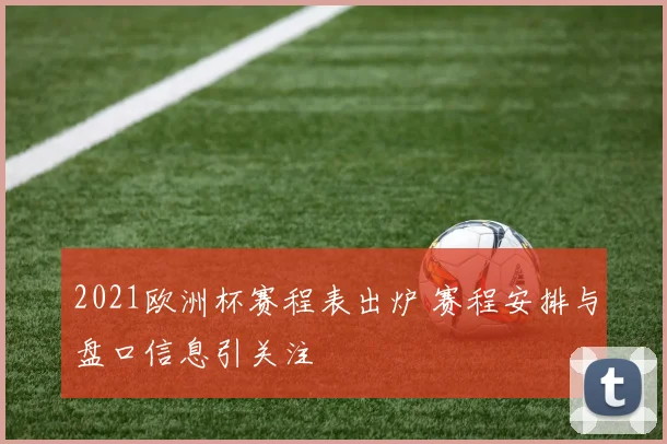 2021欧洲杯赛程表出炉 赛程安排与盘口信息引关注