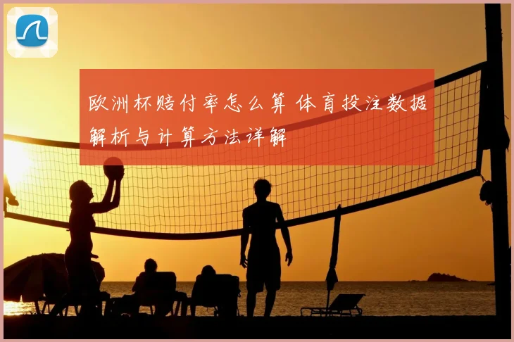 欧洲杯赔付率怎么算 体育投注数据解析与计算方法详解
