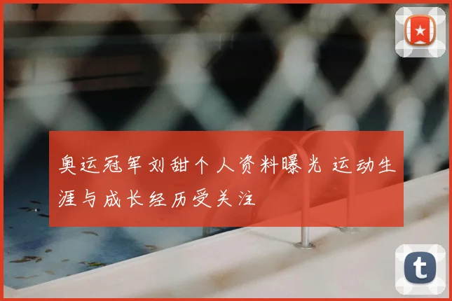 奥运冠军刘甜个人资料曝光 运动生涯与成长经历受关注