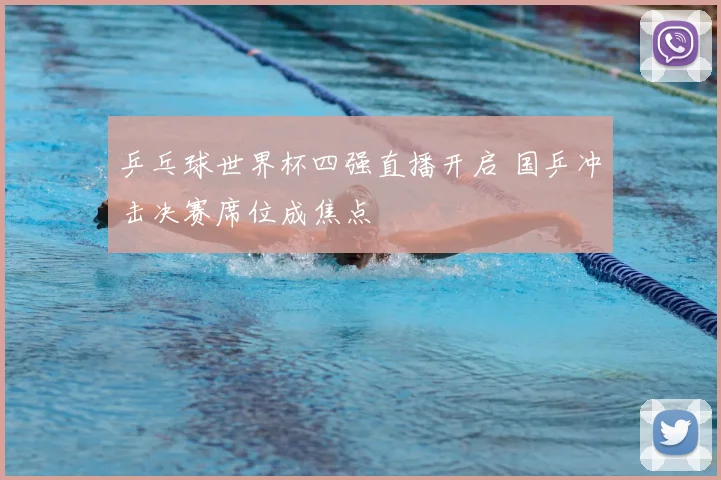 乒乓球世界杯四强直播开启 国乒冲击决赛席位成焦点