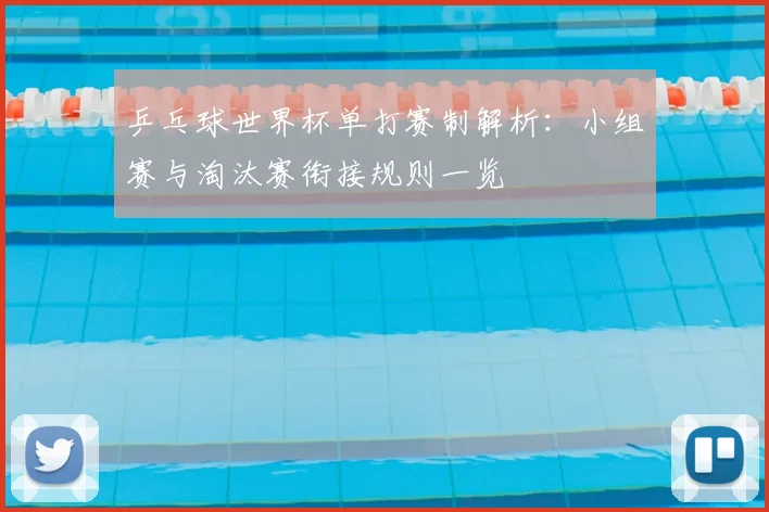 乒乓球世界杯单打赛制解析：小组赛与淘汰赛衔接规则一览