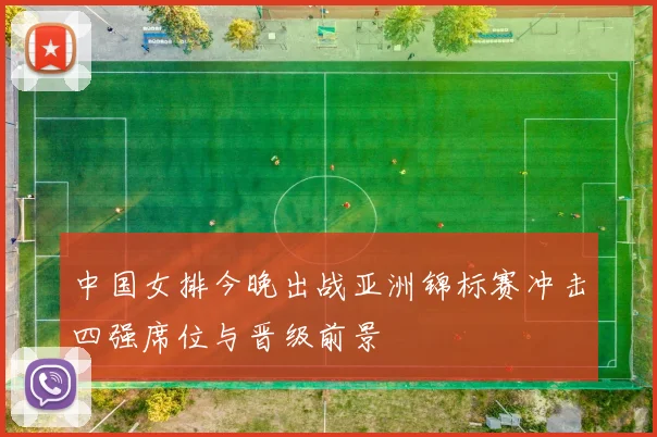 中国女排今晚出战亚洲锦标赛冲击四强席位与晋级前景