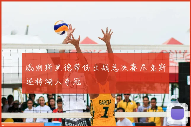 威利斯里德带伤出战总决赛尼克斯逆转湖人夺冠