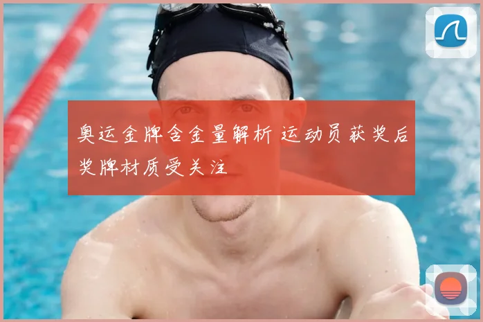 奥运金牌含金量解析 运动员获奖后奖牌材质受关注