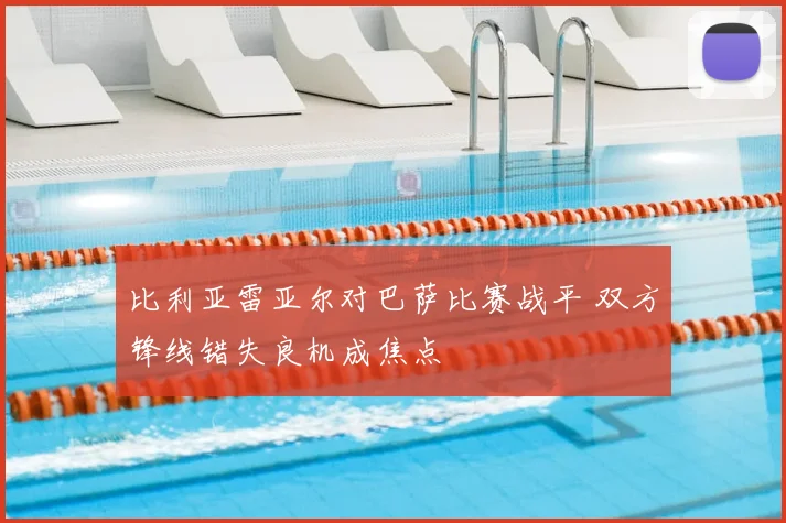 比利亚雷亚尔对巴萨比赛战平 双方锋线错失良机成焦点