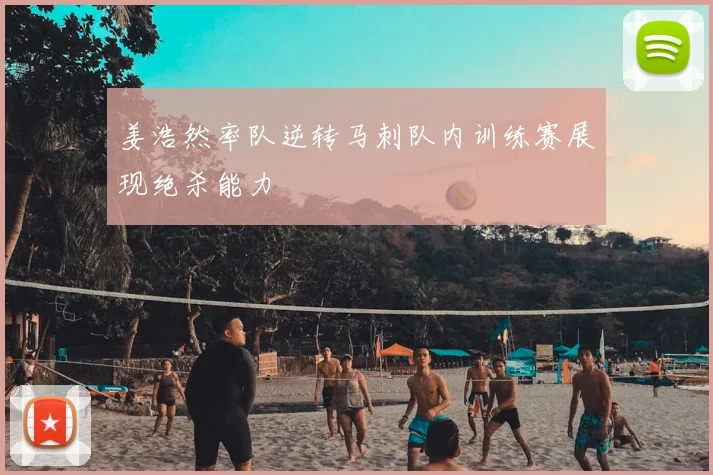 姜浩然率队逆转马刺队内训练赛展现绝杀能力