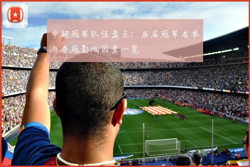 中超冠军队伍盘点：历届冠军名单与夺冠影响因素一览