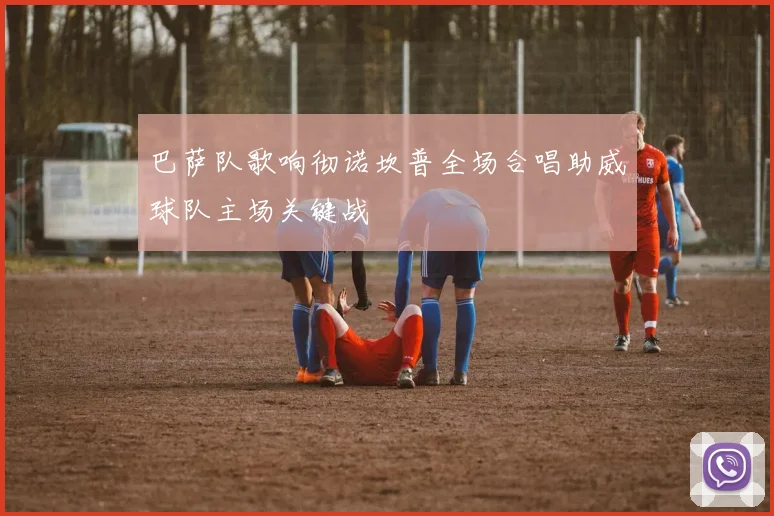 巴萨队歌响彻诺坎普全场合唱助威球队主场关键战
