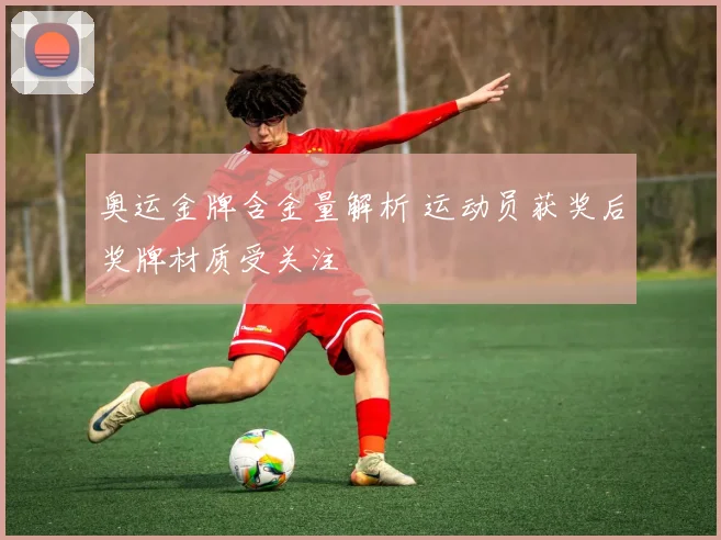 奥运金牌含金量解析 运动员获奖后奖牌材质受关注