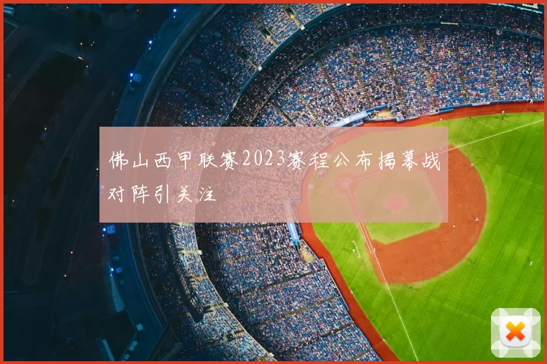 佛山西甲联赛2023赛程公布揭幕战对阵引关注