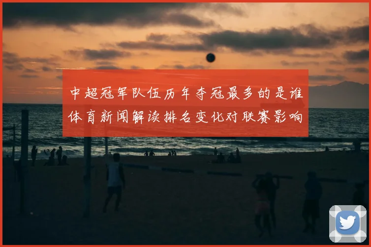 中超冠军队伍历年夺冠最多的是谁体育新闻解读排名变化对联赛影响