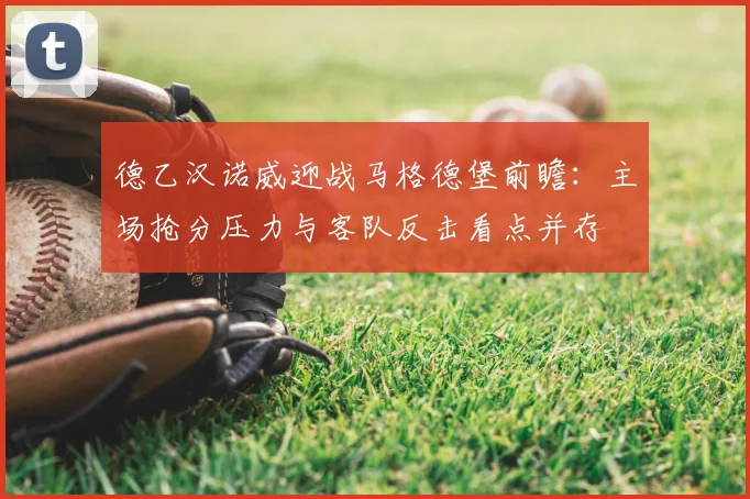 德乙汉诺威迎战马格德堡前瞻：主场抢分压力与客队反击看点并存