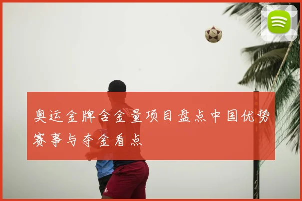 奥运金牌含金量项目盘点中国优势赛事与夺金看点