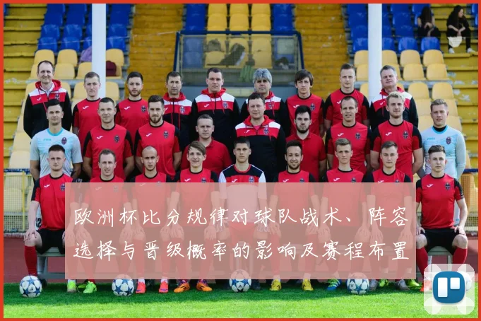欧洲杯比分规律对球队战术、阵容选择与晋级概率的影响及赛程布置