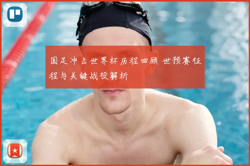 国足冲击世界杯历程回顾 世预赛征程与关键战役解析