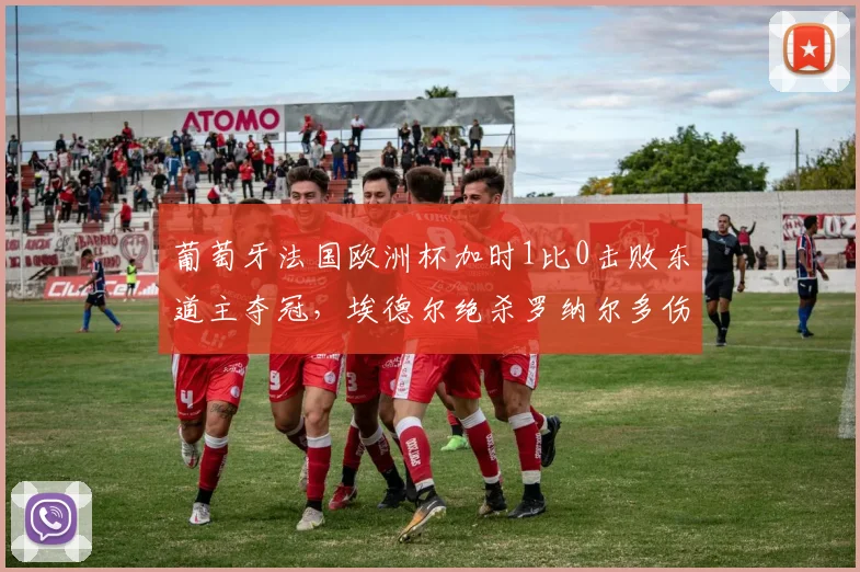 葡萄牙法国欧洲杯加时1比0击败东道主夺冠，埃德尔绝杀罗纳尔多伤退