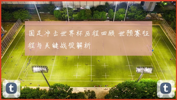 国足冲击世界杯历程回顾 世预赛征程与关键战役解析