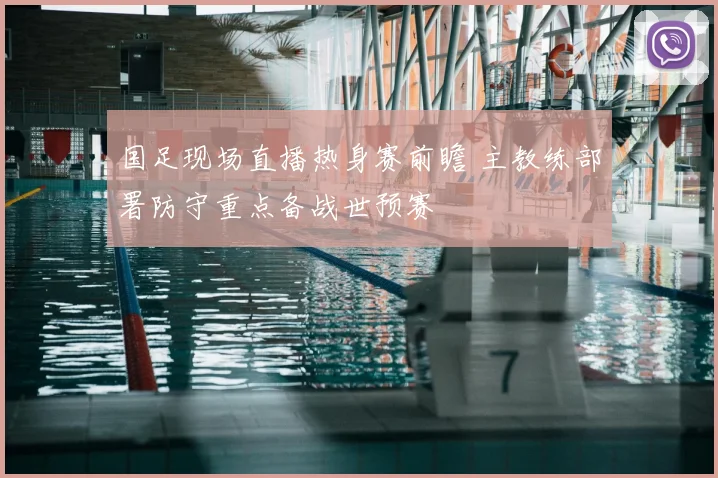 国足现场直播热身赛前瞻 主教练部署防守重点备战世预赛