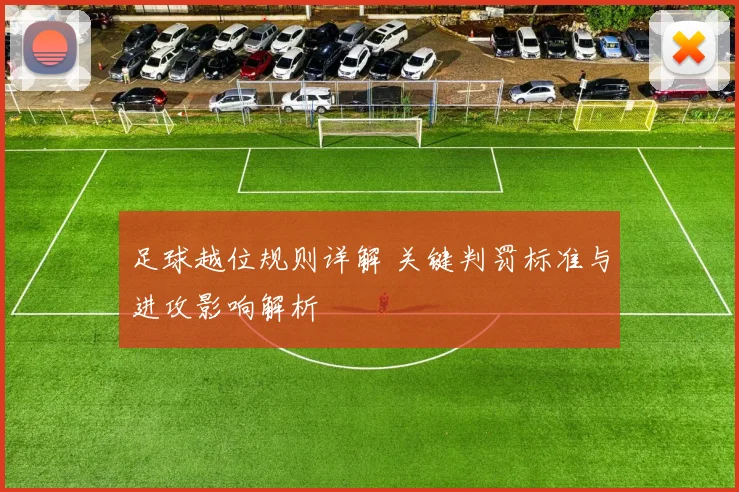 足球越位规则详解 关键判罚标准与进攻影响解析