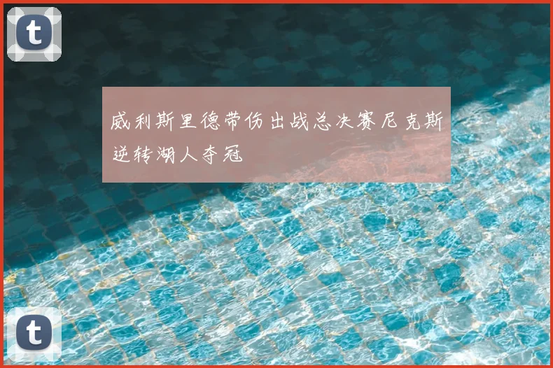 威利斯里德带伤出战总决赛尼克斯逆转湖人夺冠