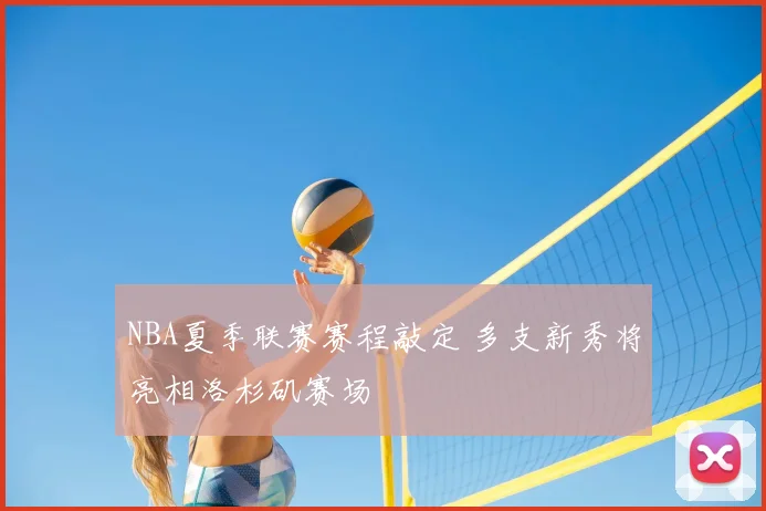 NBA夏季联赛赛程敲定 多支新秀将亮相洛杉矶赛场